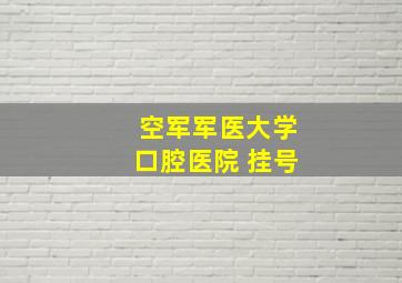 空军军医大学口腔医院 挂号